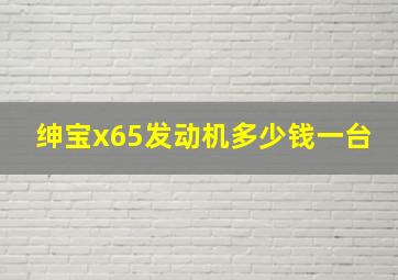 绅宝x65发动机多少钱一台