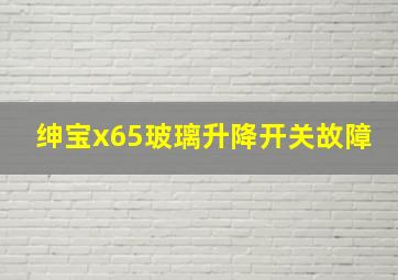 绅宝x65玻璃升降开关故障