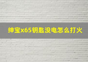 绅宝x65钥匙没电怎么打火