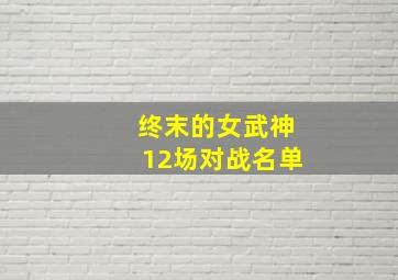 终末的女武神12场对战名单