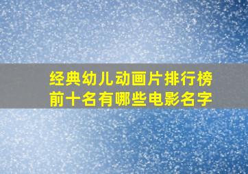 经典幼儿动画片排行榜前十名有哪些电影名字