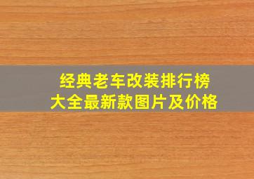 经典老车改装排行榜大全最新款图片及价格