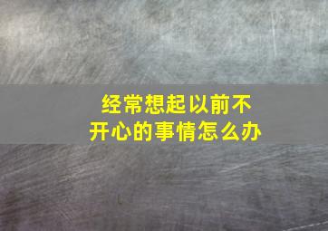 经常想起以前不开心的事情怎么办