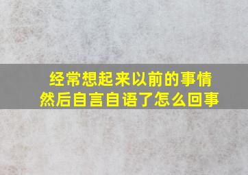 经常想起来以前的事情然后自言自语了怎么回事