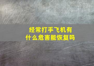 经常打手飞机有什么危害能恢复吗