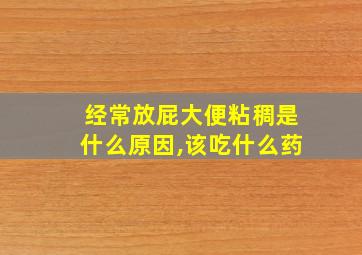 经常放屁大便粘稠是什么原因,该吃什么药