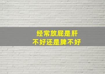 经常放屁是肝不好还是脾不好