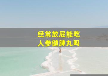 经常放屁能吃人参健脾丸吗