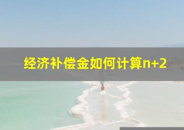 经济补偿金如何计算n+2