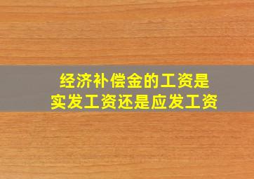 经济补偿金的工资是实发工资还是应发工资