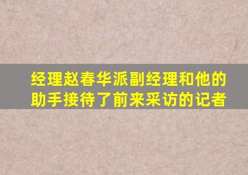 经理赵春华派副经理和他的助手接待了前来采访的记者