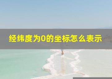 经纬度为0的坐标怎么表示