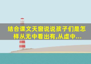 结合课文天窗说说孩子们是怎样从无中看出有,从虚中...