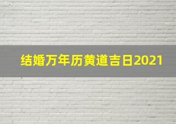 结婚万年历黄道吉日2021