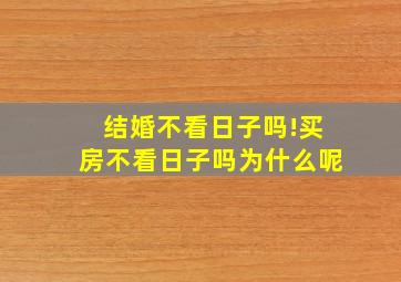 结婚不看日子吗!买房不看日子吗为什么呢