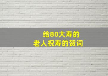 给80大寿的老人祝寿的贺词