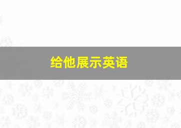 给他展示英语