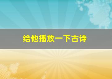 给他播放一下古诗