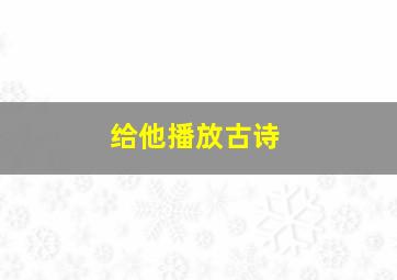 给他播放古诗