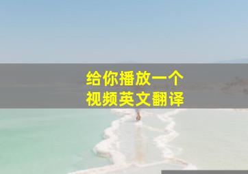 给你播放一个视频英文翻译