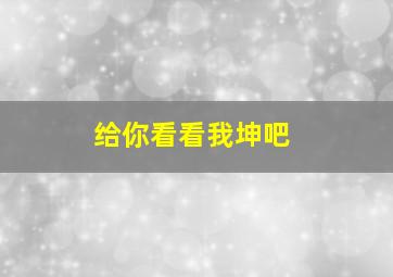 给你看看我坤吧