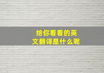 给你看看的英文翻译是什么呢