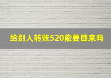 给别人转账520能要回来吗