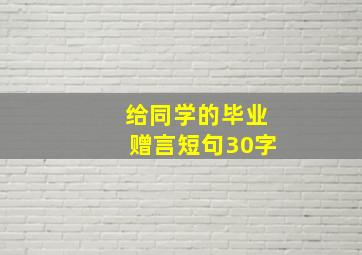 给同学的毕业赠言短句30字