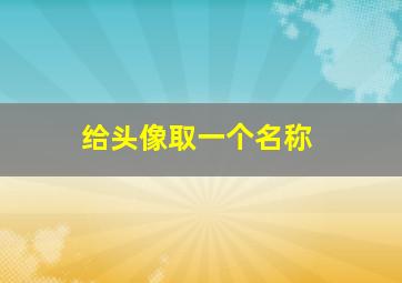 给头像取一个名称