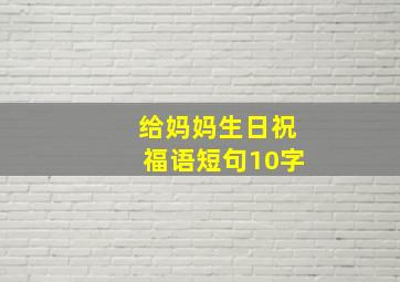 给妈妈生日祝福语短句10字