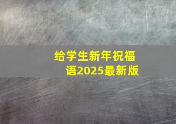 给学生新年祝福语2025最新版