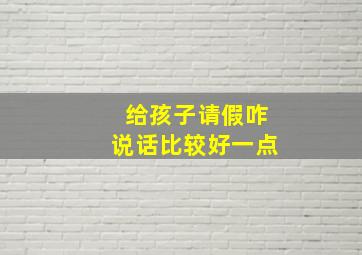 给孩子请假咋说话比较好一点