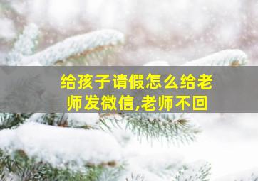 给孩子请假怎么给老师发微信,老师不回