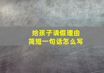 给孩子请假理由简短一句话怎么写