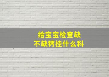 给宝宝检查缺不缺钙挂什么科