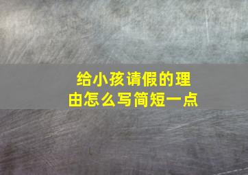 给小孩请假的理由怎么写简短一点