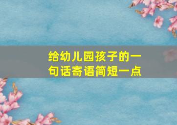 给幼儿园孩子的一句话寄语简短一点