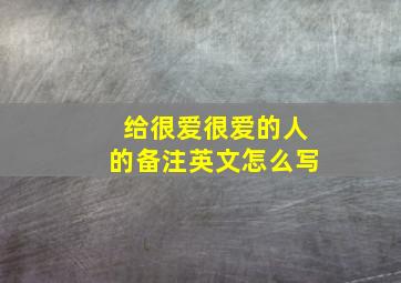 给很爱很爱的人的备注英文怎么写