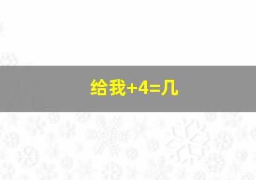 给我+4=几