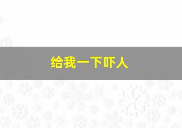 给我一下吓人