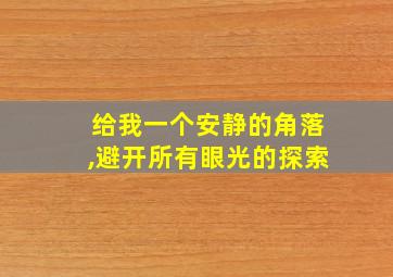 给我一个安静的角落,避开所有眼光的探索