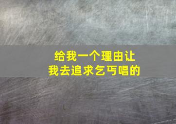 给我一个理由让我去追求乞丐唱的