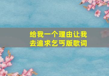 给我一个理由让我去追求乞丐版歌词