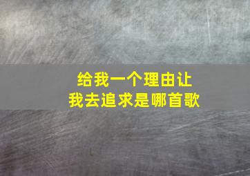 给我一个理由让我去追求是哪首歌