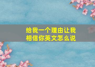 给我一个理由让我相信你英文怎么说