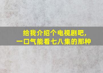 给我介绍个电视剧吧,一口气能看七八集的那种