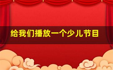 给我们播放一个少儿节目