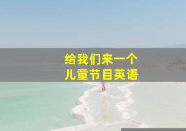 给我们来一个儿童节目英语