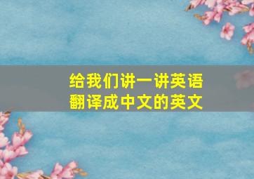 给我们讲一讲英语翻译成中文的英文