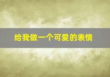 给我做一个可爱的表情